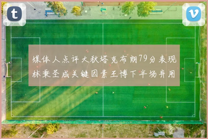 媒体人点评大秋塔克布朗79分表现林秉圣成关键因素王博下半场弃用孙铭徽引发热议