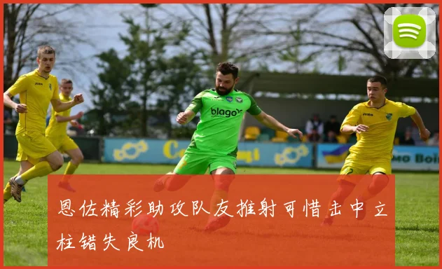 恩佐精彩助攻队友推射可惜击中立柱错失良机