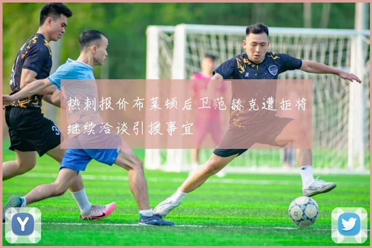 热刺报价布莱顿后卫范赫克遭拒将继续洽谈引援事宜