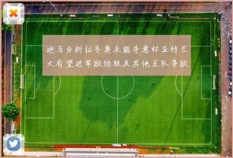 迪马分析拉齐奥未能夺意杯亚特兰大有望进军欧协联及其他五队争欧联资格