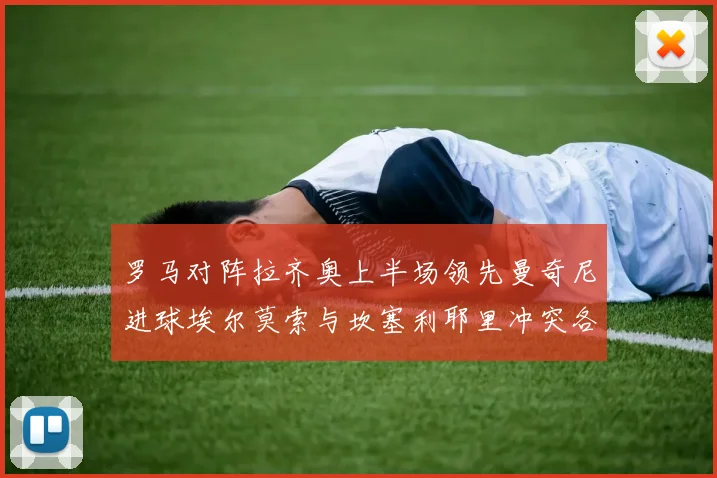 罗马对阵拉齐奥上半场领先曼奇尼进球埃尔莫索与坎塞利耶里冲突各领黄牌