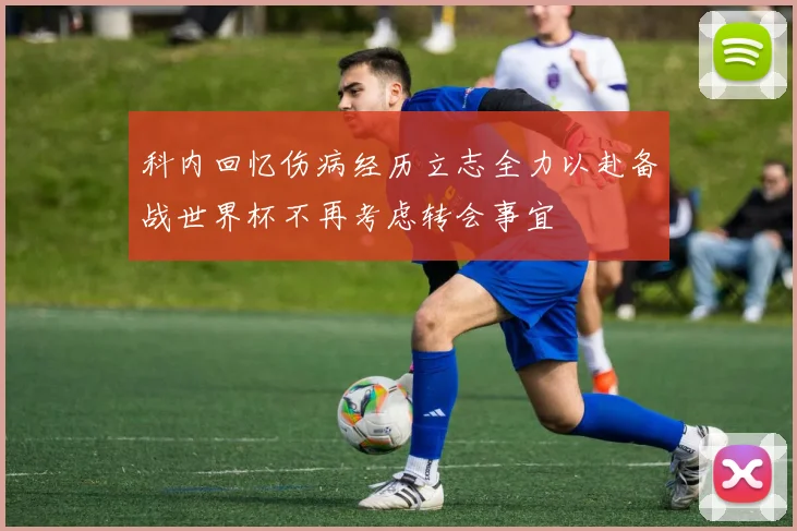 科内回忆伤病经历立志全力以赴备战世界杯不再考虑转会事宜