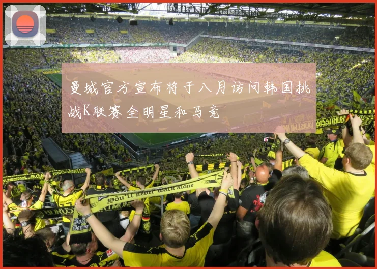 曼城官方宣布将于八月访问韩国挑战K联赛全明星和马竞