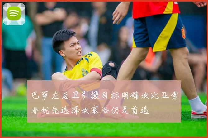 巴萨左后卫引援目标明确坎比亚索非优先选择坎塞洛仍是首选