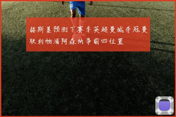 赫斯基预测下赛季英超曼城夺冠曼联利物浦阿森纳争前四位置