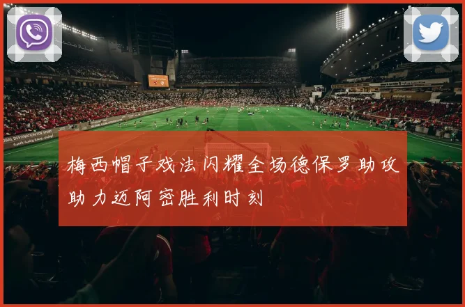 梅西帽子戏法闪耀全场德保罗助攻助力迈阿密胜利时刻