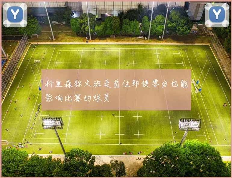 科里森称文班是首位即使零分也能影响比赛的球员