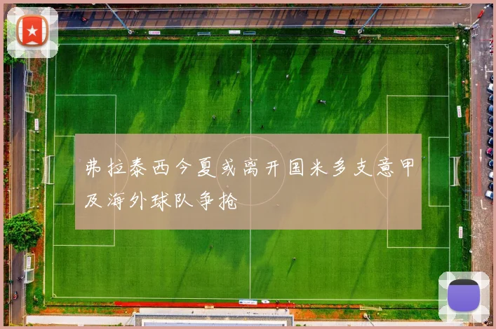弗拉泰西今夏或离开国米多支意甲及海外球队争抢